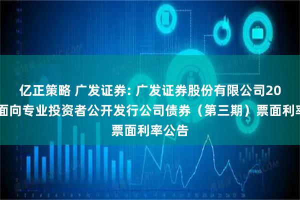 亿正策略 广发证券: 广发证券股份有限公司2025年面向专业投资者公开发行公司债券（第三期）票面利率公告