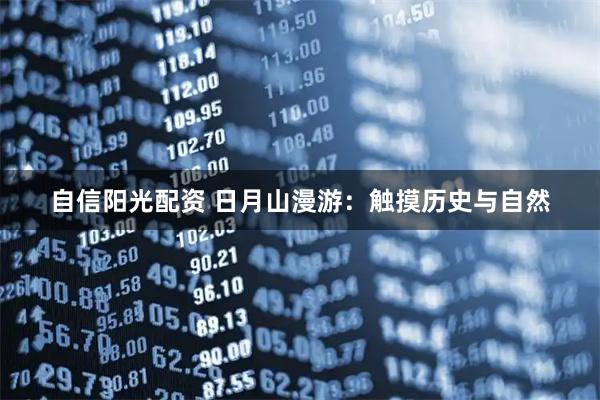 自信阳光配资 日月山漫游:触摸历史与自然