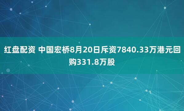 红盘配资 中国宏桥8月20日斥资7840.33万港元回购331.8万股