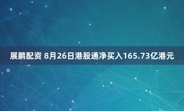 展鹏配资 8月26日港股通净买入165.73亿港元