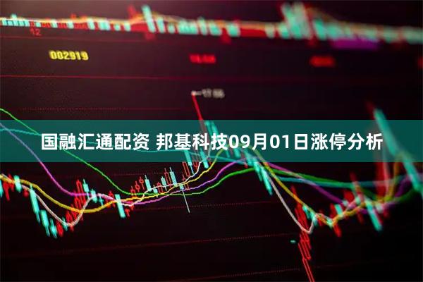 国融汇通配资 邦基科技09月01日涨停分析