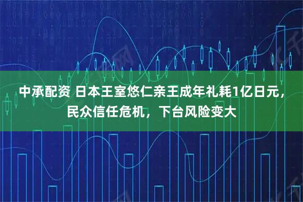 中承配资 日本王室悠仁亲王成年礼耗1亿日元，民众信任危机，下台风险变大