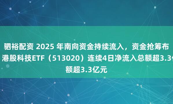 驷裕配资 2025 年南向资金持续流入，资金抢筹布局，港股科技ETF（513020）连续4日净流入总额超3.3亿元